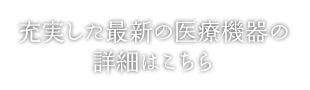 充実した最新の医療機器の詳細はこちら