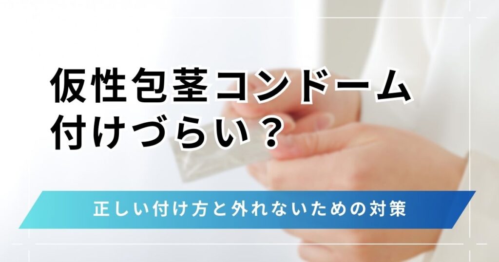 仮性包茎はコンドームが付けづらい？正しい付け方と外れないための対策