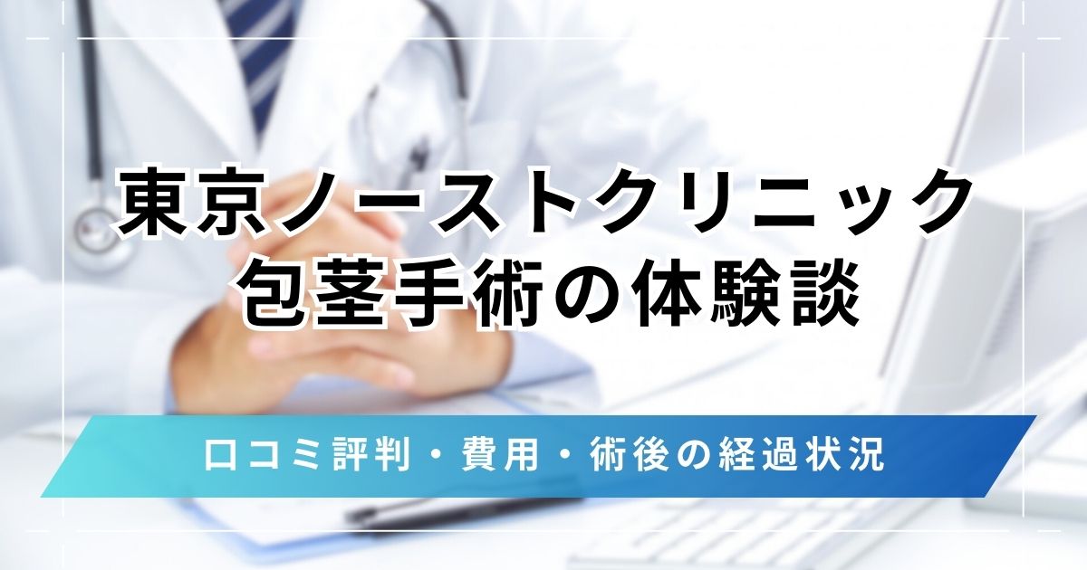 東京ノーストクリニック包茎手術の体験談を口コミ評判から整理！費用・術後の経過状況