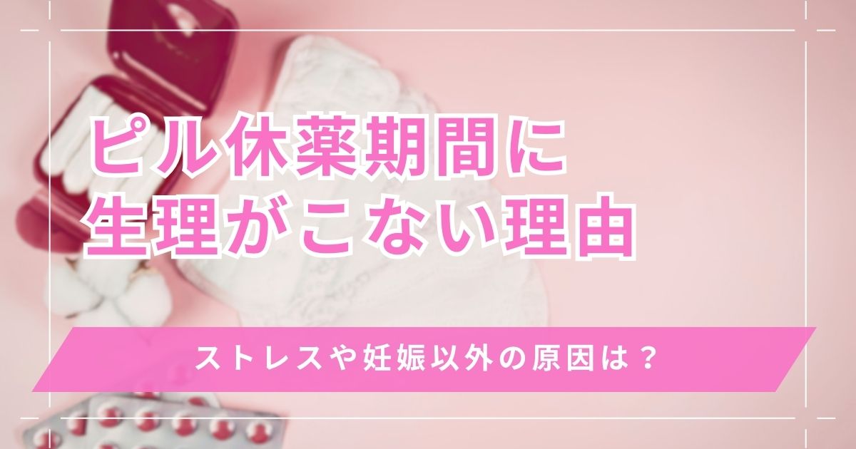 ピルの休薬期間(4日目)に生理こないけど大丈夫？ストレスや妊娠以外の原因は？